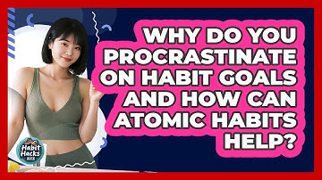 Why Do You Procrastinate On Habit Goals And How Can Atomic Habits Help? - Habit Hacks Hub
