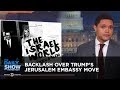 Backlash Over Trump's Jerusalem Embassy Move | The Daily Show