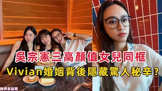 Shocking! Wu Zongxian's 3 daughters framed. Secret behind Vivian's marriage? Truth revealed!