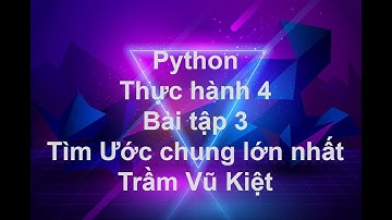 NNLT1 - LẬP TRÌNH PYTHON - THỰC HÀNH 4 - BÀI TẬP 3 - TÌM ƯỚC CHUNG LỚN NHẤT - TRẦM VŨ KIỆT