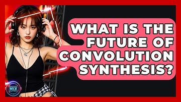 What Is The Future Of Convolution Synthesis? - Electronic Mix Masters