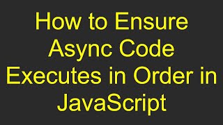 How to Ensure Async Code Executes in Order in JavaScript