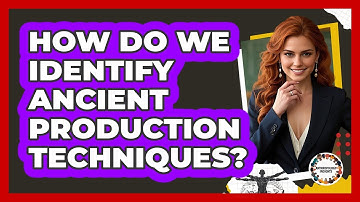 How Do We Identify Ancient Production Techniques?