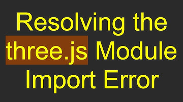 Resolving the three.js Module Import Error