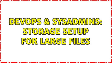 DevOps & SysAdmins: Storage setup for large files (2 Solutions!!)