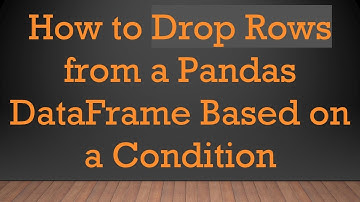 How to Drop Rows from a Pandas DataFrame Based on a Condition