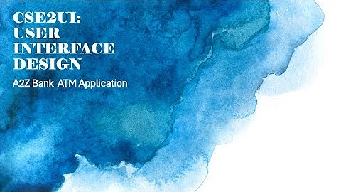 CSE2UI: USER INTERFACE DESIGN. Assignment A2Z ATM Application