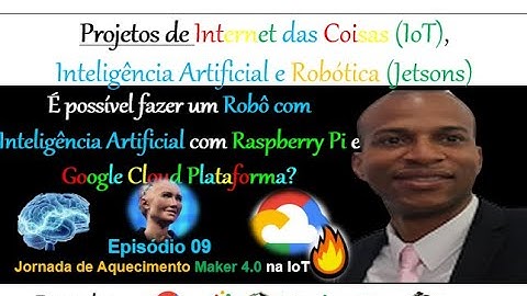 Episódio 09 - É possível fazer um Robô com Inteligência Artificial que lembra Sophia e Rosie? IoT