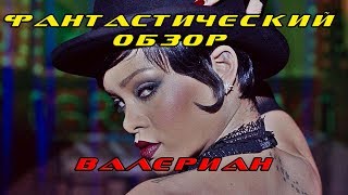 ФАНТАСТИЧЕСКИЙ ОБЗОР: ВАЛЕРИАН ИЛИ ВАРЕЛИАН?