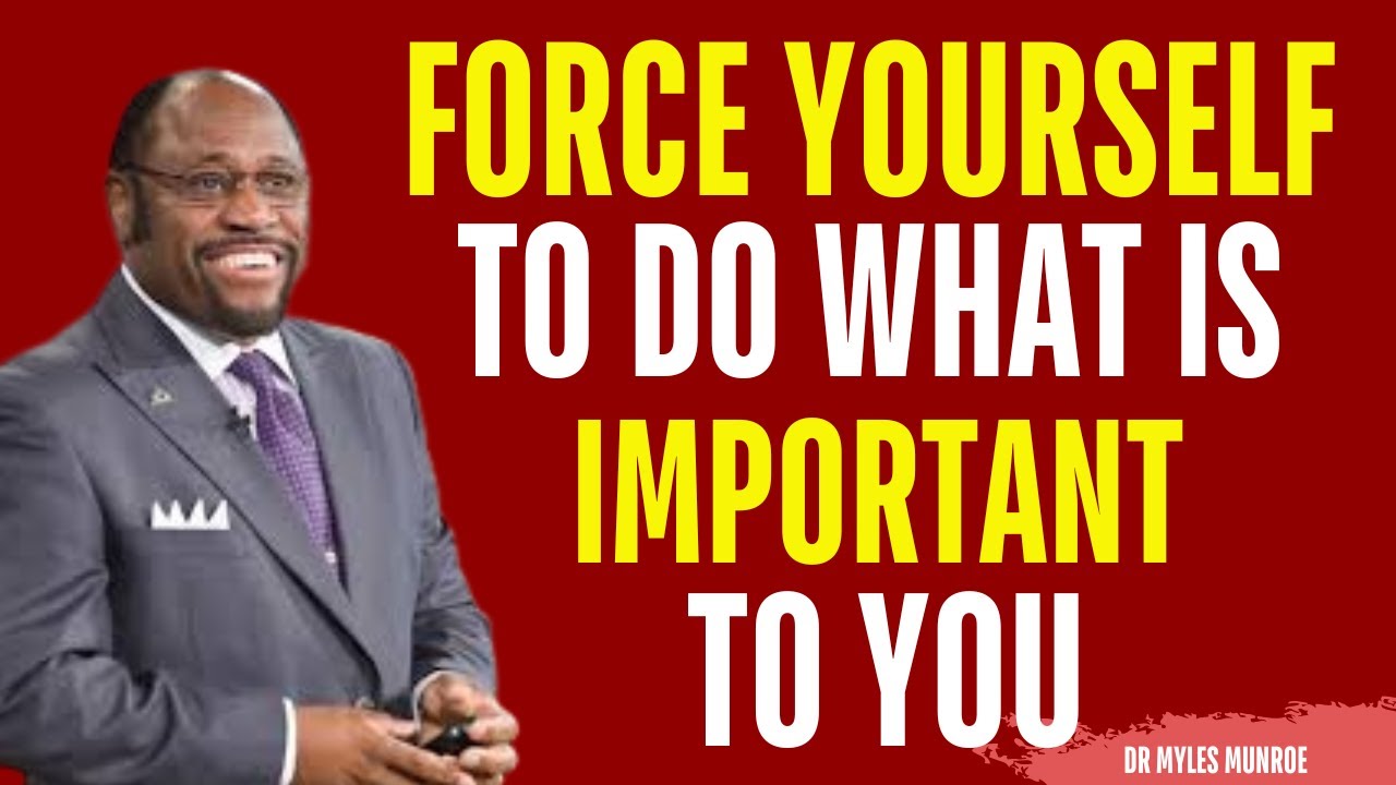 FORCE YOURSELF TO DO WHAT IS IMPORTANT ONLY | MYLES MUNROE MOTIVATION