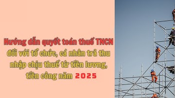 Hướng dẫn quyết toán thuế TNCN từ tiền lương, tiền công năm 2025