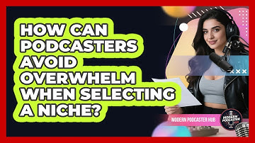 How Can Podcasters Avoid Overwhelm When Selecting A Niche? - Modern Podcaster Hub