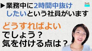 就業規則【社員が私用で業務中に2時間中抜けしたいと言っています。どうすればいいでしょうか？】【中小企業向け：わかりやすい就業規則】｜ニースル社労士事務所