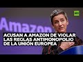 Acusan a Amazon de violar las reglas antimonopolio de la Unión Europea