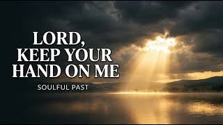 LORD, KEEP YOUR HAND ON ME | A Soulful Gospel Prayer | Soulful Past