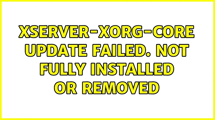 xserver-xorg-core update failed. Not fully installed or removed