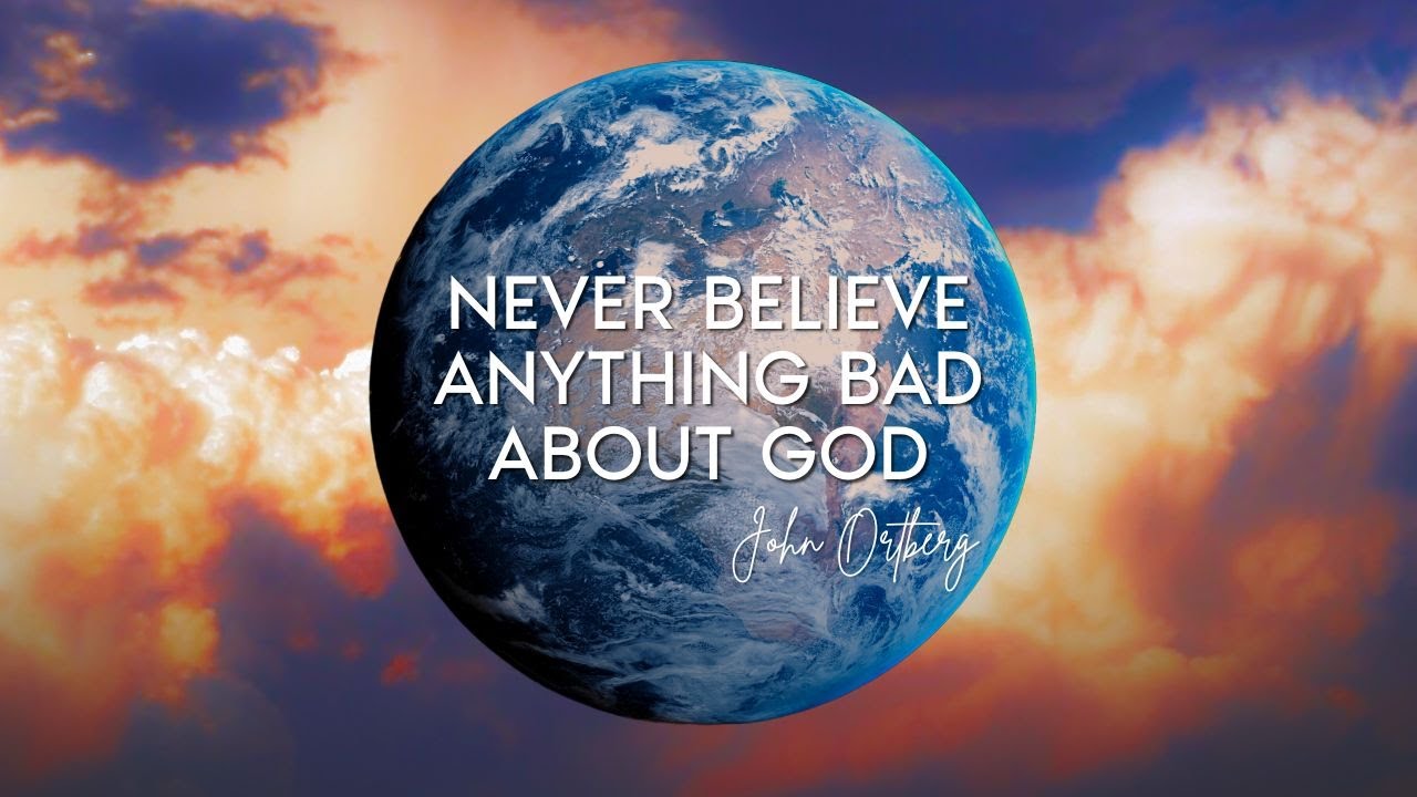 Never Believe Anything Bad About God John Ortberg YouTube Never believe anything bad about god john ortberg youtube