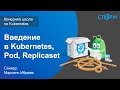 04. Введение в Kubernetes, Pod, Replicaset. Вечерняя школа Слёрма по Kubernetes.