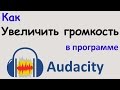 Как УВЕЛИЧИТЬ ГРОМКОСТЬ голоса в программе AUDACITY. Делаем звук оптимально громким. Уроки Audacity