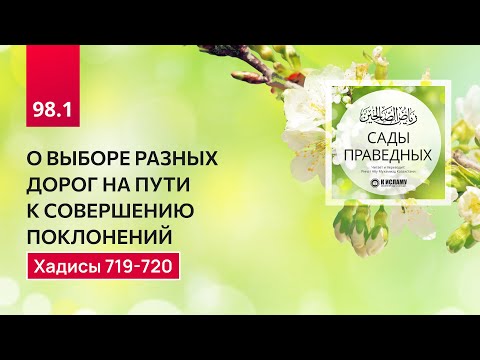 98.1 Сады праведных. О ВЫБОРЕ РАЗНЫХ ДОРОГ НА ПУТИ К СОВЕРШЕНИЮ ПОКЛОНЕНИЙ. Хадисы 719-720