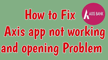 Fix Axis Mobile App Not Working and Opening Problem | axis bank internet banking axis  apps login