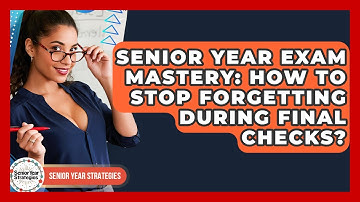 Senior Year Exam Mastery: How To Stop Forgetting During Final Checks? - Senior Year Strategies
