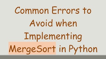 Common Errors to Avoid when Implementing MergeSort in Python