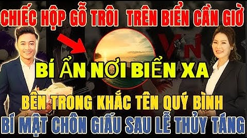 TRO CỐT QUÝ BÌNH VỪA RẢI XUỐNG BIỂN THÌ XUẤT HIỆN MỘT CHIẾC HỘP GỖ - BÊN TRONG LÀ THỨ KHÔNG AI NGỜ!
