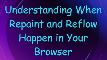 Understanding When Repaint and Reflow Happen in Your Browser