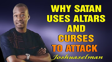 WHY SATAN USES ALTARS AND CURSES TO ATTACK - APOSTLE JOSHUA SELMAN