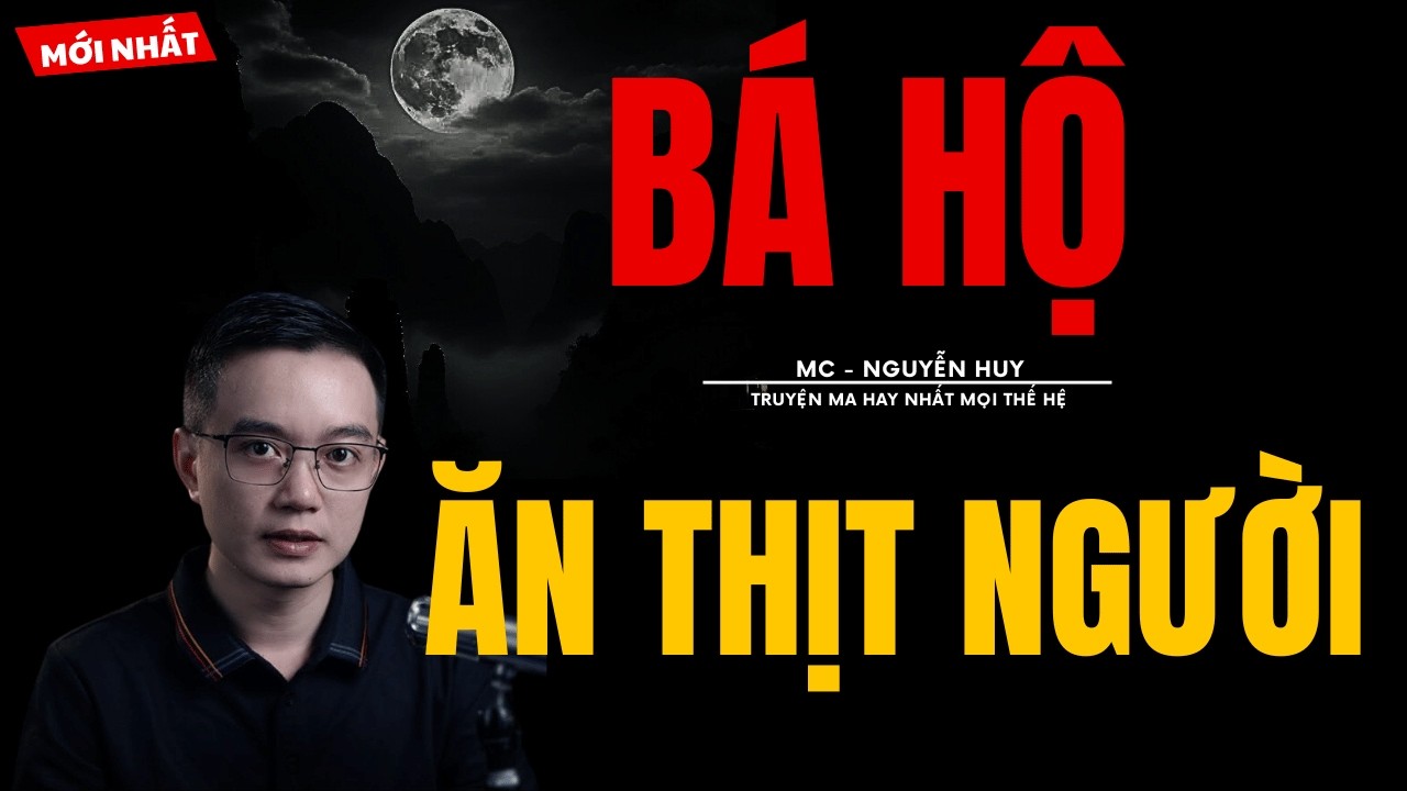 TRUYỆN MA NGUYỄN HUY | BÁ HỘ ĂN THỊT NGƯỜI | CHUYỆN MA MC NGUYỄN HUY KỂ MỚI NHẤT