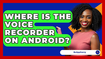 Where Is The Voice Recorder On Android? - Be App Savvy