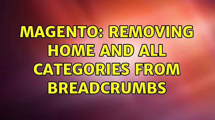 Magento: Removing home and all Categories from breadcrumbs (5 Solutions!!)