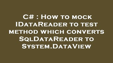 C# : How to mock IDataReader to test method which converts SqlDataReader to System.DataView