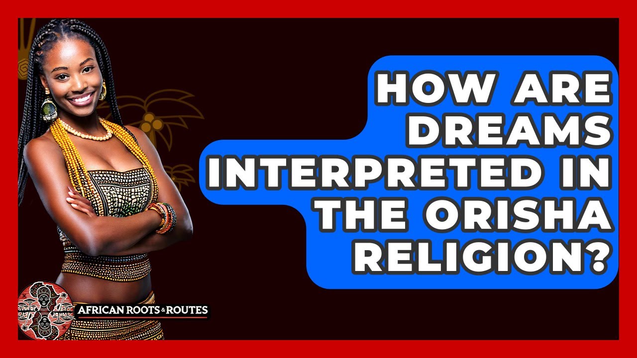 How Are Dreams Interpreted In The Orisha Religion? - African Roots And Routes