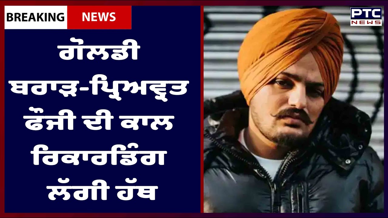 Sidhu Moose Wala Murder case Latest: ਗੋਲਡੀ ਬਰਾੜ ਦੀ ਪ੍ਰਿਅਵ੍ਰਤ ਫੌਜੀ ਨੂੰ ਕੀਤੀ ਕਾਲ ਦੀ ਰਿਕਾਰਡਿੰਗ ਲੱਗੀ ਹੱਥ