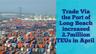 Trade via the Port of Long Beach increased 2.7 million TEUs in April