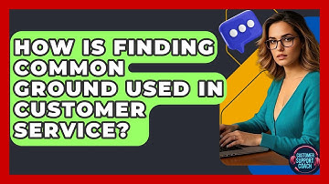 How Is Finding Common Ground Used In Customer Service? - Customer Support Coach