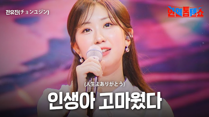 전유진(チョンユジン) - 인생아 고마웠다(人生よありがとう)｜한일톱텐쇼 54회