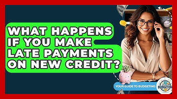 What Happens If You Make Late Payments On New Credit? - Your Guide to Budgeting