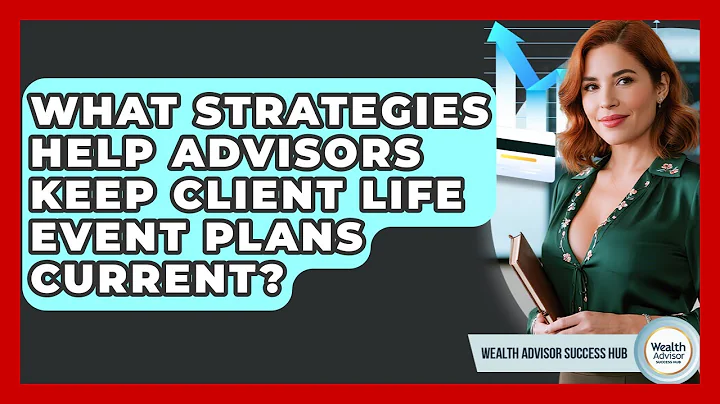 What Strategies Help Advisors Keep Client Life Event Plans Current? - Wealth Advisor Success Hub
