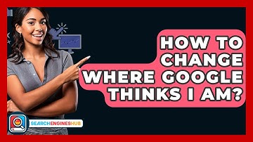 How To Change Where Google Thinks I Am? - SearchEnginesHub.com