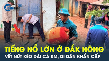 Sau tiếng nổ ở Đắk Nông: Vết nứt lạ tiếp tục lan rộng hơn cây số, di dời dân cư khẩn cấp | CafeLand