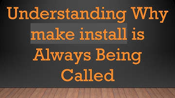 Understanding Why make install is Always Being Called