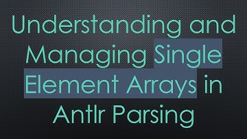 Understanding and Managing Single Element Arrays in Antlr Parsing