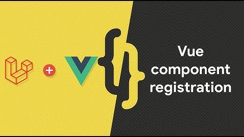 Vue.js component registration in Laravel (TECHTICAL TUTORIALS)