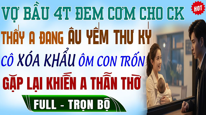 Vợ Bầu 4Tháng Đem Cơm Cho CK-Thấy A ĐANG ÂU YẾM Thư Ký Cô Xóa KHẨU Ôm Con Đi Trốn Truyện Ngôn Tình