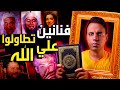 فنانين سخرو من القرأن الكريم وتطاولوا علي الله