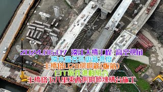 2024.06.07 淡江大橋工程 高空視角 淡水端各區更新進度 主橋塔U28綁鋼筋(版筋)13T鈑件進料組合 主橋塔下八里東西側鋼節塊構台施工 4K