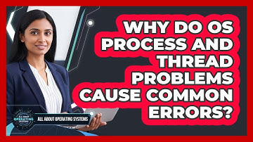 Why Do OS Process And Thread Problems Cause Common Errors? - All About Operating Systems
